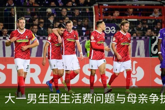 大一男生因生活费问题与母亲争执，月费从4000元减至2000元